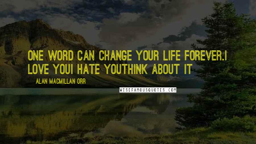 Alan Macmillan Orr Quotes: One word can change your life forever.I love youI hate youThink about it