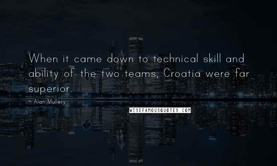 Alan Mullery Quotes: When it came down to technical skill and ability of the two teams, Croatia were far superior.