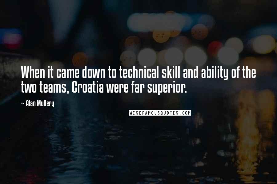 Alan Mullery Quotes: When it came down to technical skill and ability of the two teams, Croatia were far superior.