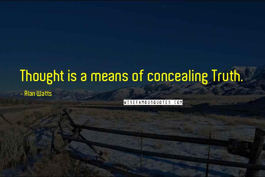 Alan Watts Quotes: Thought is a means of concealing Truth.