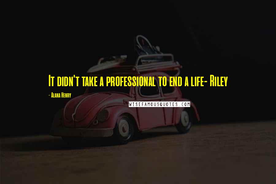 Alana Henry Quotes: It didn't take a professional to end a life- Riley