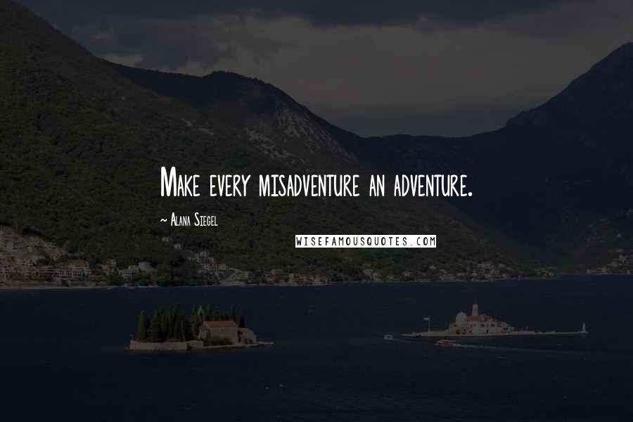 Alana Siegel Quotes: Make every misadventure an adventure.