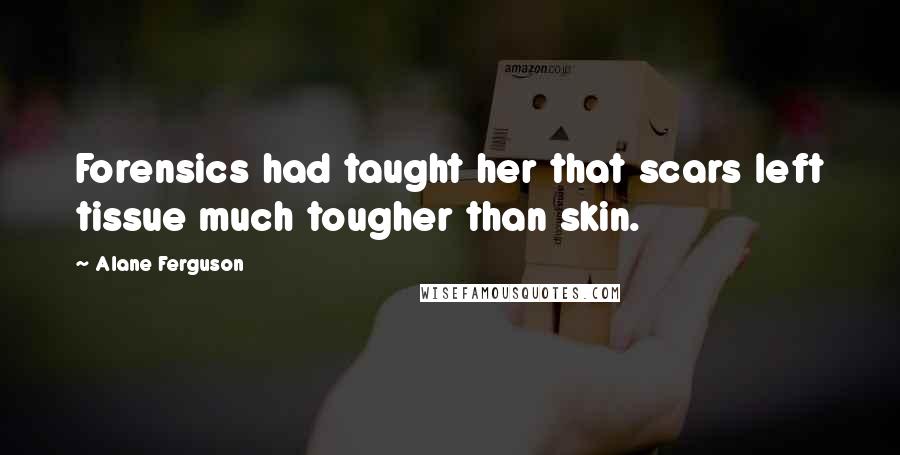 Alane Ferguson Quotes: Forensics had taught her that scars left tissue much tougher than skin.