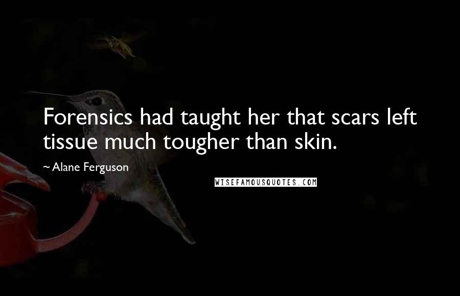 Alane Ferguson Quotes: Forensics had taught her that scars left tissue much tougher than skin.