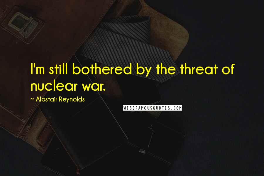 Alastair Reynolds Quotes: I'm still bothered by the threat of nuclear war.