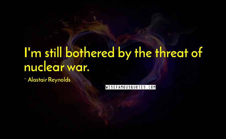 Alastair Reynolds Quotes: I'm still bothered by the threat of nuclear war.