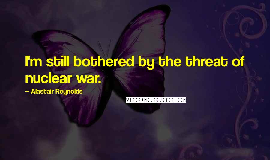 Alastair Reynolds Quotes: I'm still bothered by the threat of nuclear war.