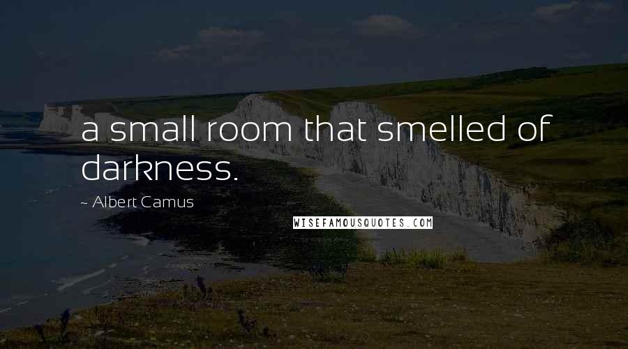 Albert Camus Quotes: a small room that smelled of darkness.