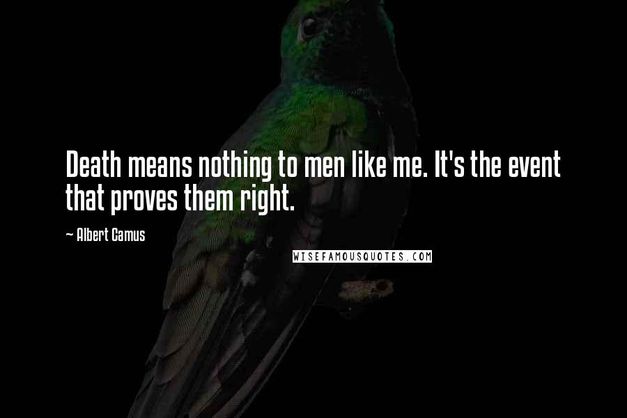 Albert Camus Quotes: Death means nothing to men like me. It's the event that proves them right.