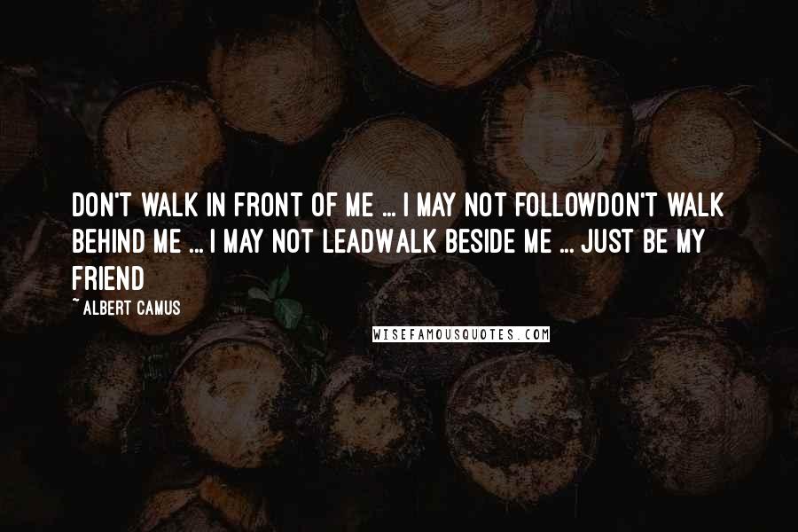 Albert Camus Quotes: Don't walk in front of me ... I may not followDon't walk behind me ... I may not leadWalk beside me ... just be my friend