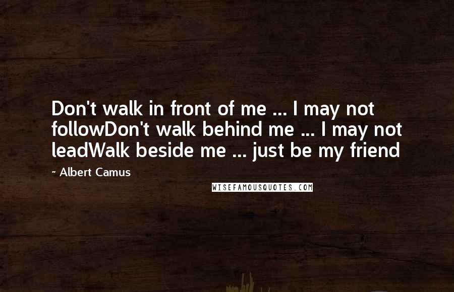 Albert Camus Quotes: Don't walk in front of me ... I may not followDon't walk behind me ... I may not leadWalk beside me ... just be my friend