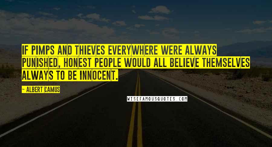 Albert Camus Quotes: If pimps and thieves everywhere were always punished, honest people would all believe themselves always to be innocent.