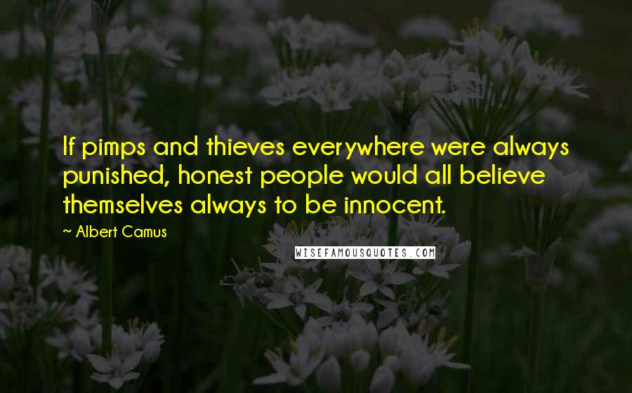 Albert Camus Quotes: If pimps and thieves everywhere were always punished, honest people would all believe themselves always to be innocent.