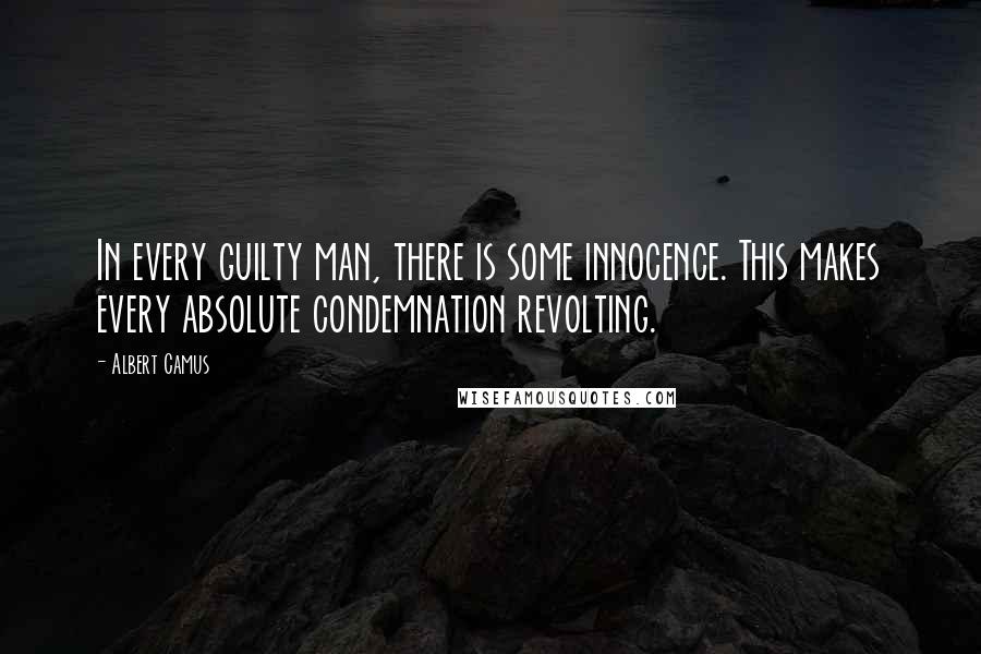 Albert Camus Quotes: In every guilty man, there is some innocence. This makes every absolute condemnation revolting.