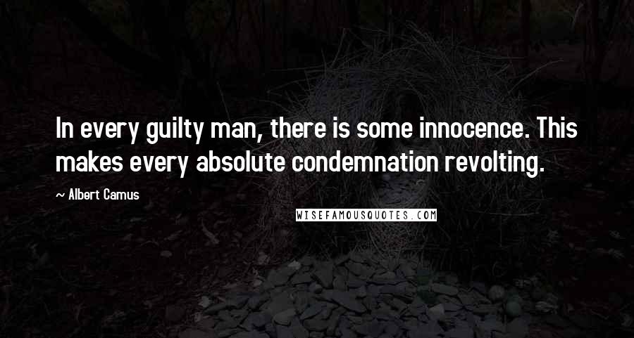 Albert Camus Quotes: In every guilty man, there is some innocence. This makes every absolute condemnation revolting.