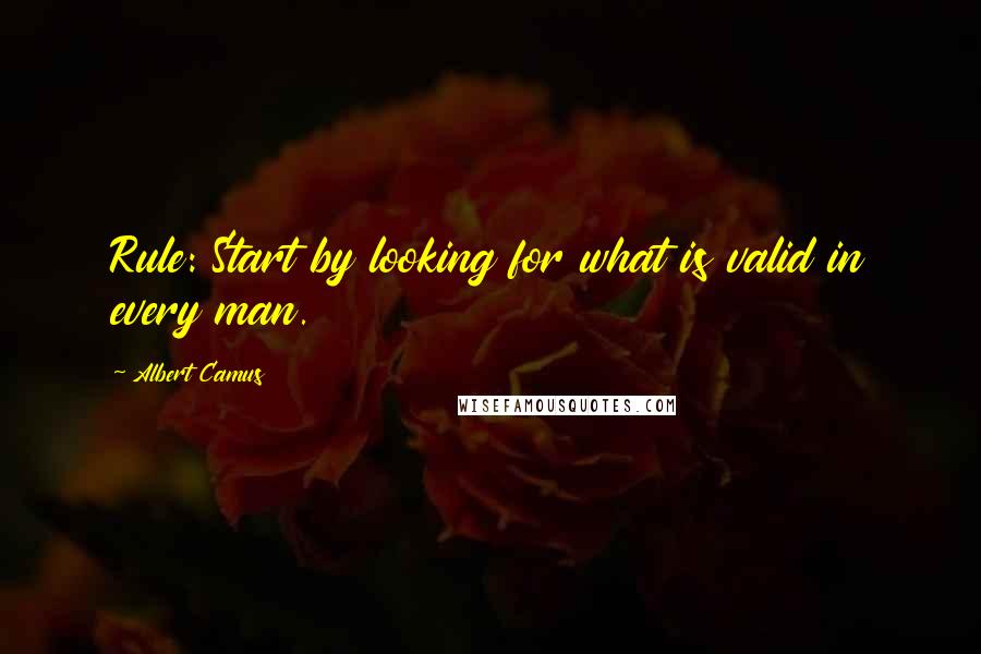 Albert Camus Quotes: Rule: Start by looking for what is valid in every man.