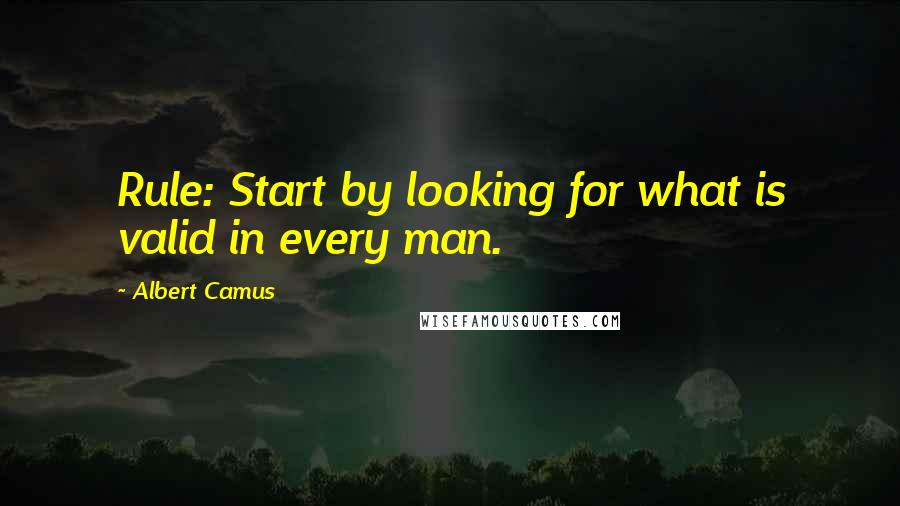 Albert Camus Quotes: Rule: Start by looking for what is valid in every man.