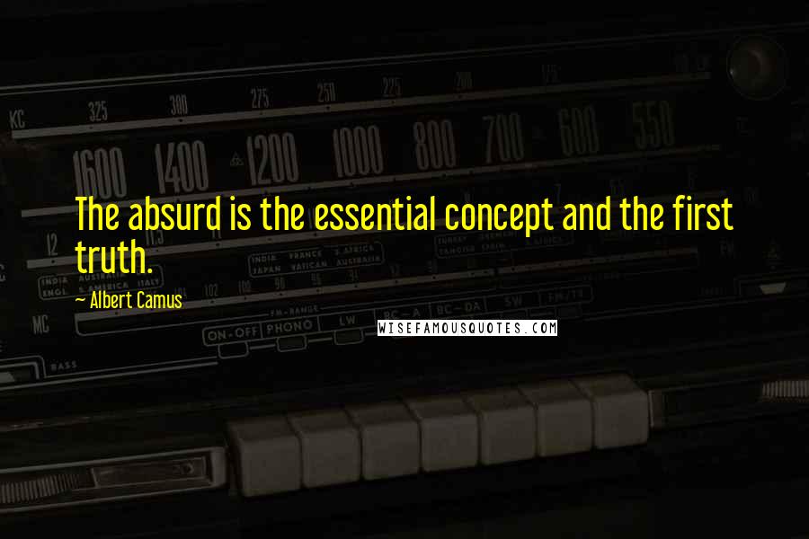 Albert Camus Quotes: The absurd is the essential concept and the first truth.