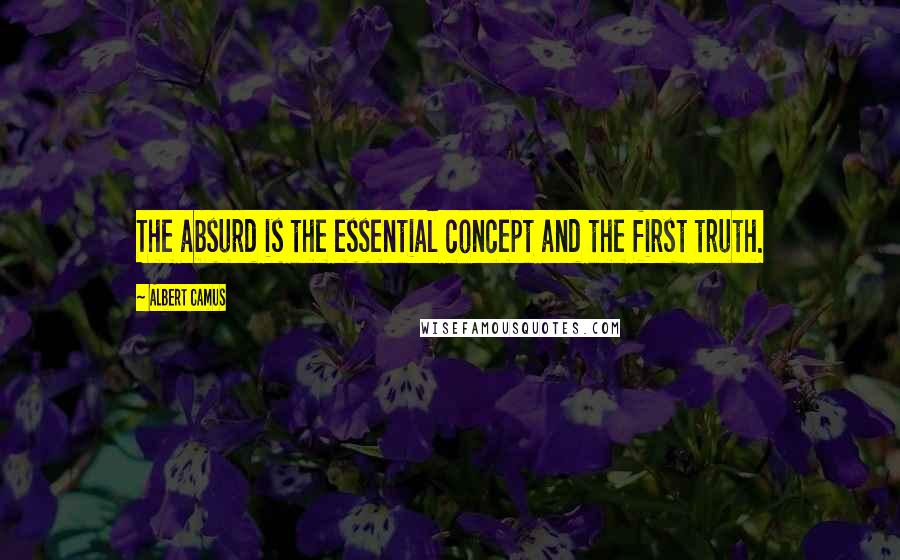 Albert Camus Quotes: The absurd is the essential concept and the first truth.