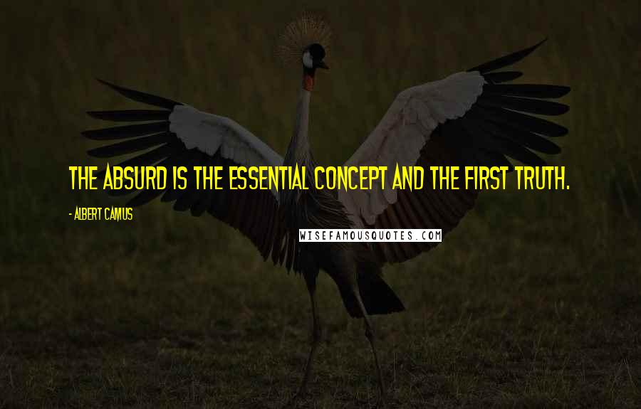 Albert Camus Quotes: The absurd is the essential concept and the first truth.