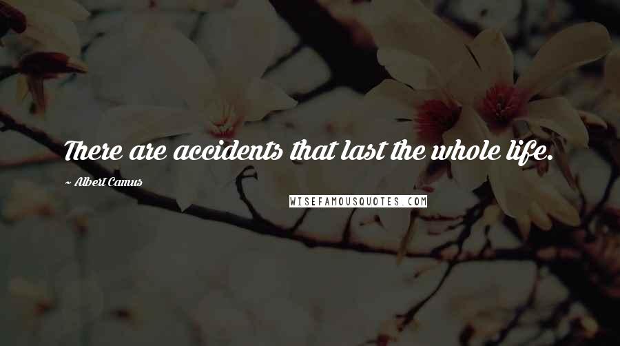 Albert Camus Quotes: There are accidents that last the whole life.