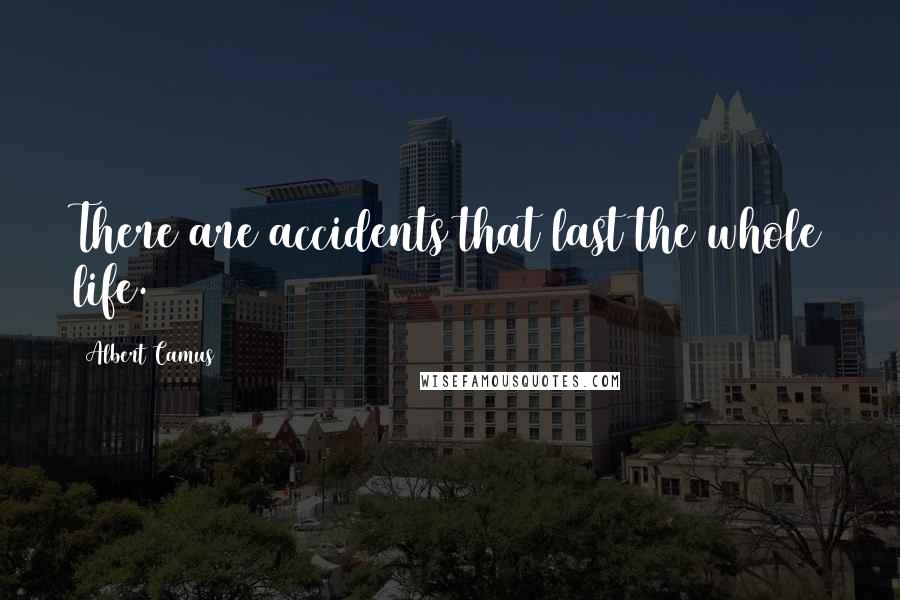 Albert Camus Quotes: There are accidents that last the whole life.