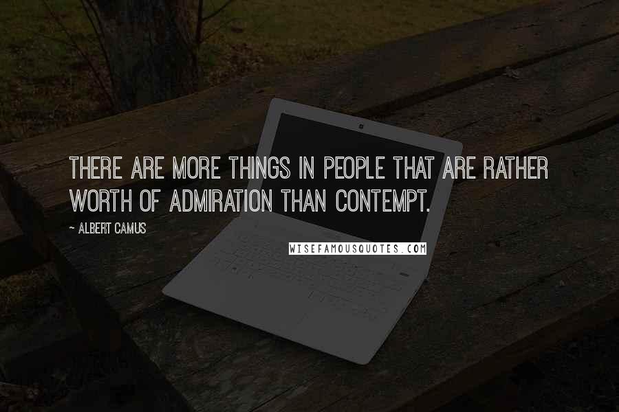 Albert Camus Quotes: There are more things in people that are rather worth of admiration than contempt.