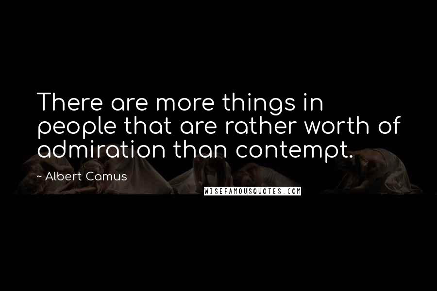 Albert Camus Quotes: There are more things in people that are rather worth of admiration than contempt.