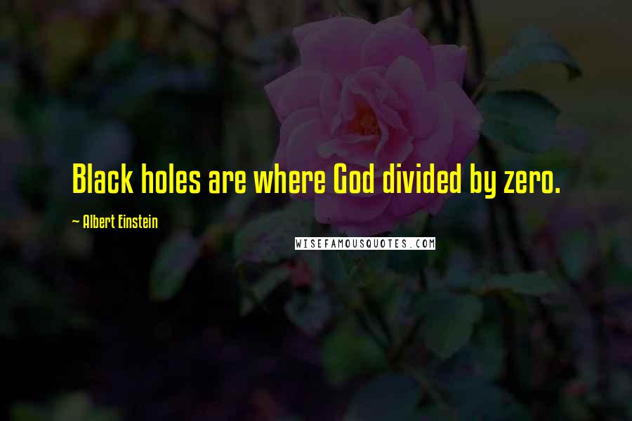 Albert Einstein Quotes: Black holes are where God divided by zero.