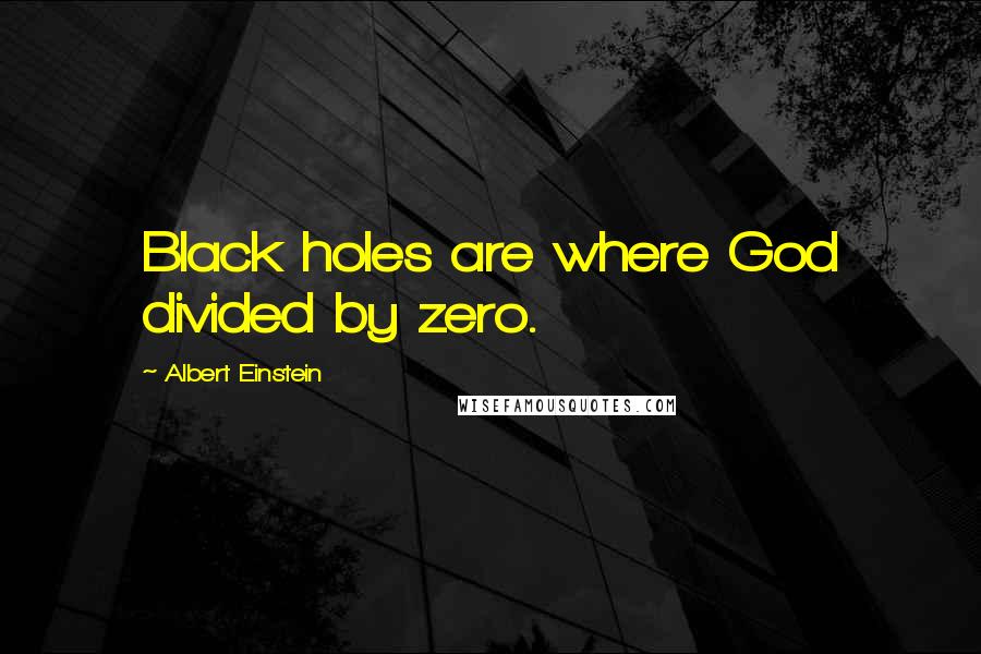 Albert Einstein Quotes: Black holes are where God divided by zero.