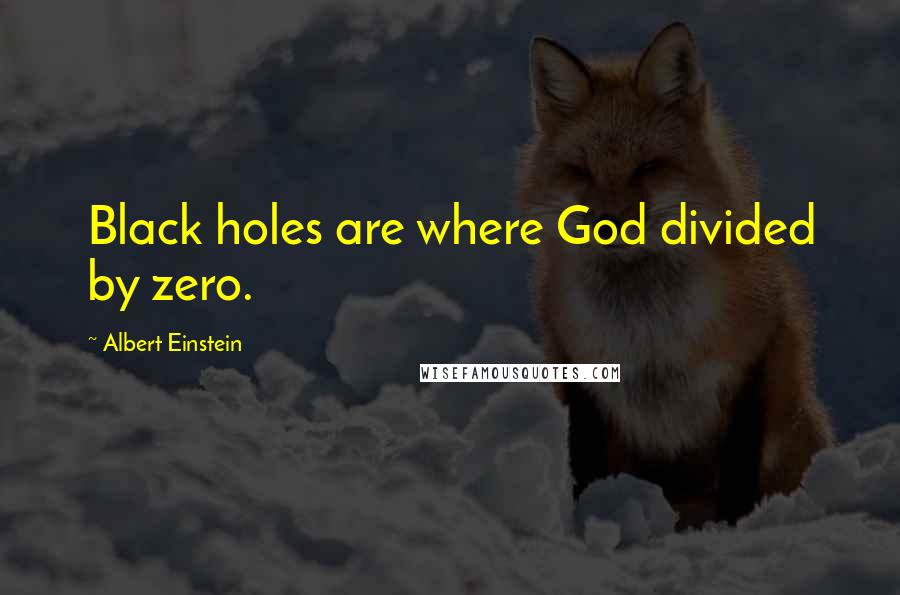 Albert Einstein Quotes: Black holes are where God divided by zero.