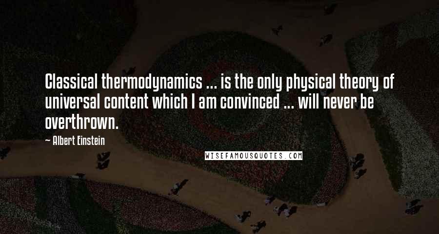 Albert Einstein Quotes: Classical thermodynamics ... is the only physical theory of universal content which I am convinced ... will never be overthrown.