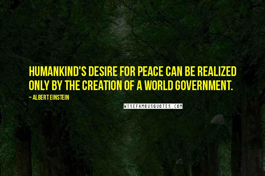 Albert Einstein Quotes: Humankind's desire for peace can be realized only by the creation of a world government.