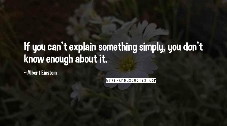 Albert Einstein Quotes: If you can't explain something simply, you don't know enough about it.