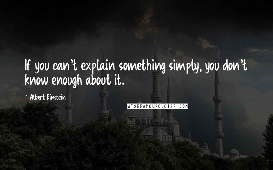 Albert Einstein Quotes: If you can't explain something simply, you don't know enough about it.