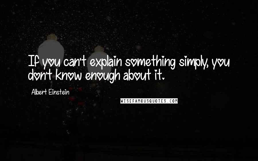 Albert Einstein Quotes: If you can't explain something simply, you don't know enough about it.