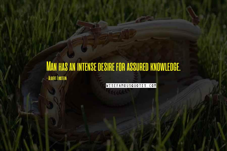 Albert Einstein Quotes: Man has an intense desire for assured knowledge.