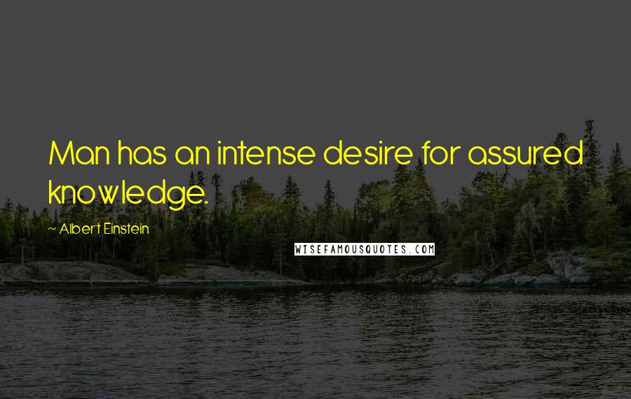 Albert Einstein Quotes: Man has an intense desire for assured knowledge.