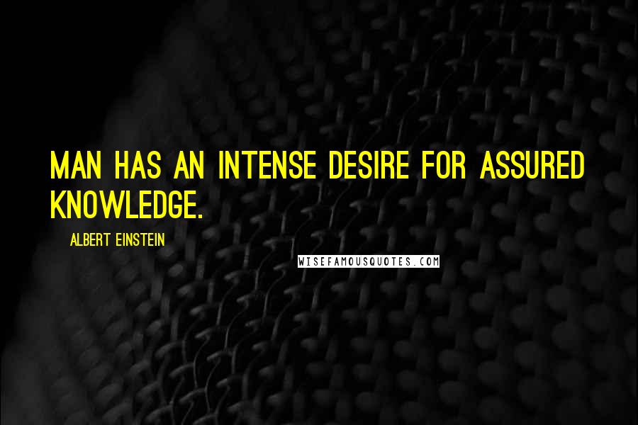 Albert Einstein Quotes: Man has an intense desire for assured knowledge.