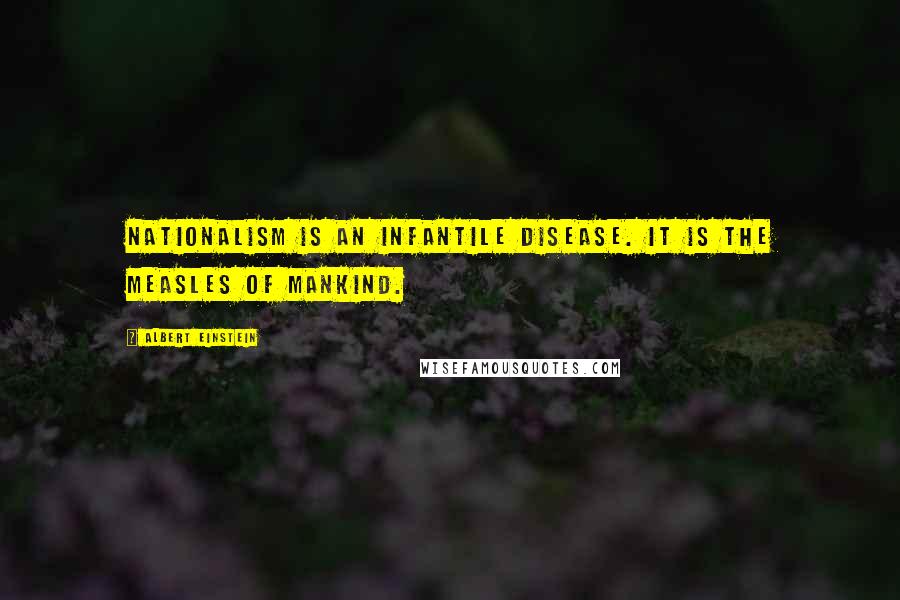 Albert Einstein Quotes: Nationalism is an infantile disease. It is the measles of mankind.