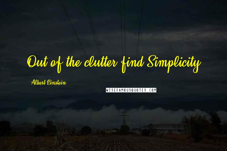 Albert Einstein Quotes: Out of the clutter find Simplicity