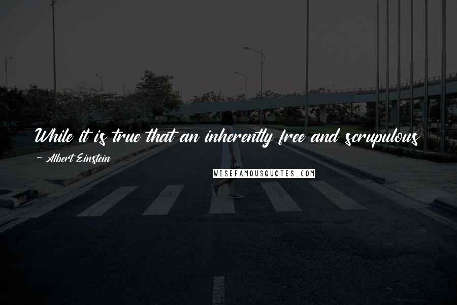 Albert Einstein Quotes: While it is true that an inherently free and scrupulous person may be destroyed, such an individual can never be enslaved or used as a blind tool.