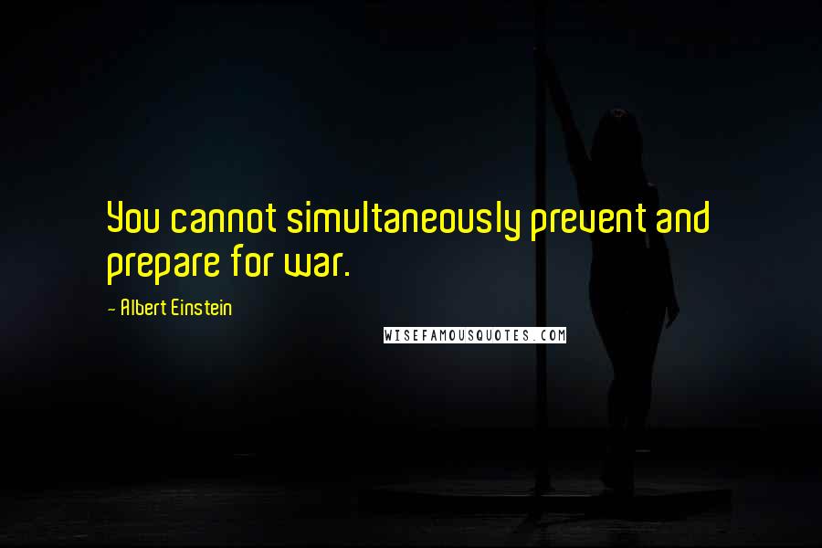 Albert Einstein Quotes: You cannot simultaneously prevent and prepare for war.