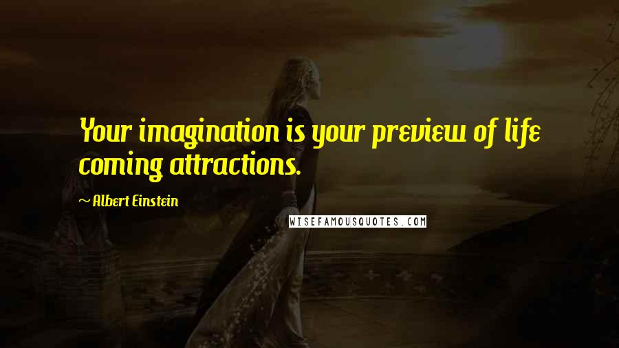 Albert Einstein Quotes: Your imagination is your preview of life coming attractions.