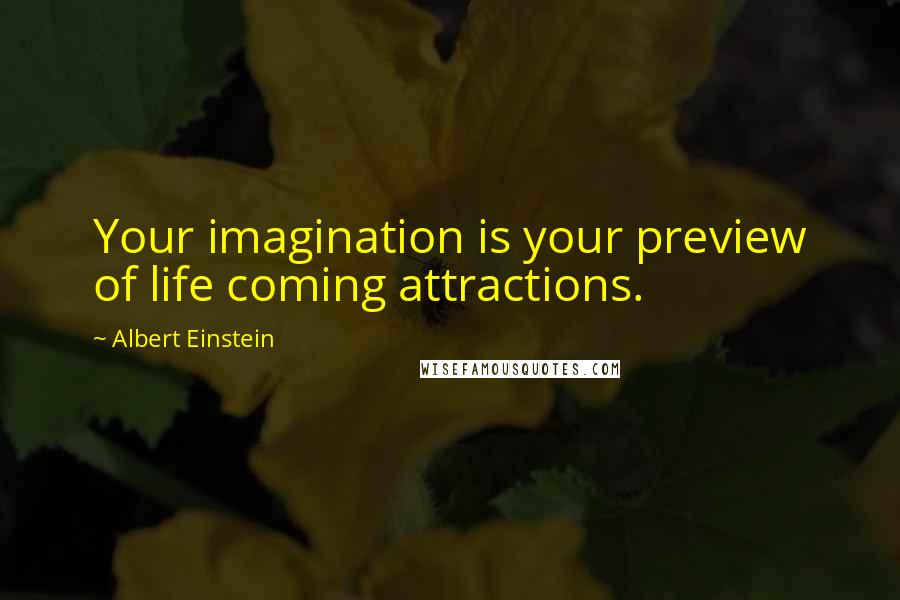 Albert Einstein Quotes: Your imagination is your preview of life coming attractions.