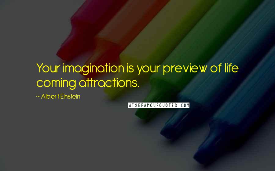 Albert Einstein Quotes: Your imagination is your preview of life coming attractions.