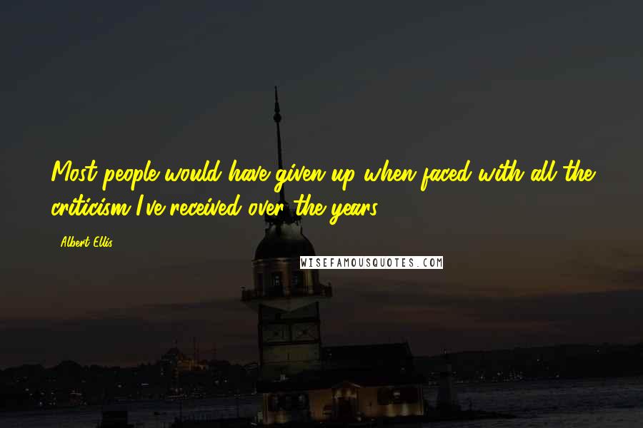 Albert Ellis Quotes: Most people would have given up when faced with all the criticism I've received over the years.