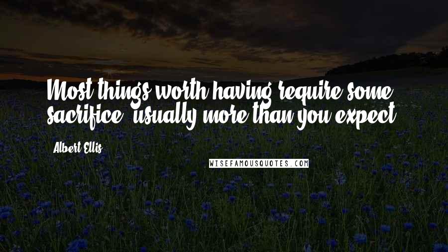 Albert Ellis Quotes: Most things worth having require some sacrifice, usually more than you expect.