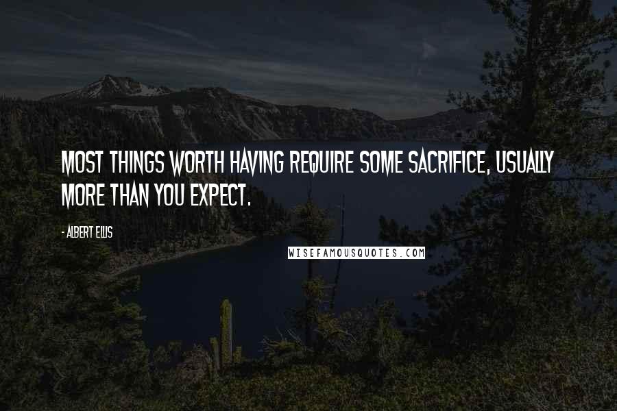 Albert Ellis Quotes: Most things worth having require some sacrifice, usually more than you expect.