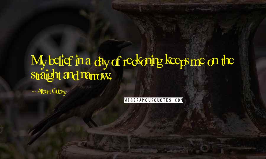 Albert Gubay Quotes: My belief in a day of reckoning keeps me on the straight and narrow.